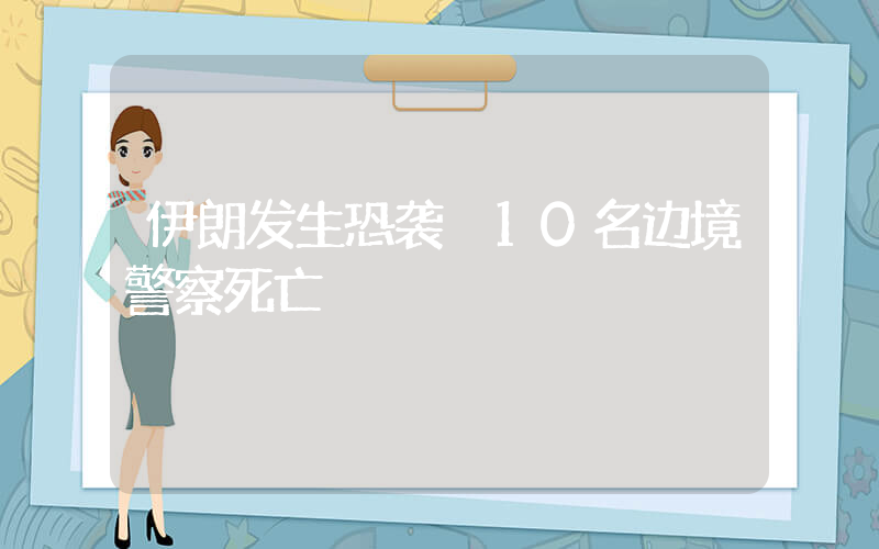 伊朗发生恐袭 10名边境警察死亡插图